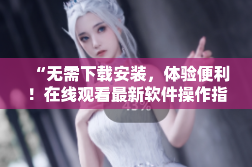 “无需下载安装，体验便利！在线观看最新软件操作指南”