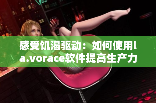 感受饥渴驱动：如何使用la.vorace软件提高生产力