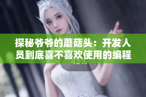 探秘爷爷的蘑菇头：开发人员到底喜不喜欢使用的编程软件？