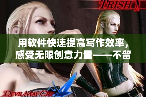 用软件快速提高写作效率，感受无限创意力量——不留间歇，喘不停！