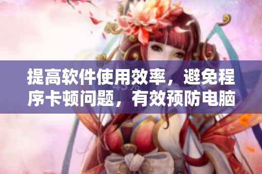 提高软件使用效率，避免程序卡顿问题，有效预防电脑噪音干扰！
