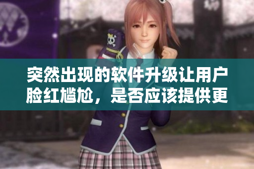 突然出现的软件升级让用户脸红尴尬，是否应该提供更友好的提醒？