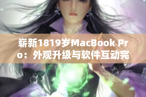 崭新1819岁MacBook Pro：外观升级与软件互动完美结合