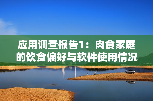 应用调查报告1：肉食家庭的饮食偏好与软件使用情况调查