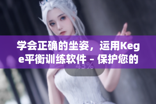 学会正确的坐姿，运用Kege平衡训练软件 – 保护您的脊椎健康