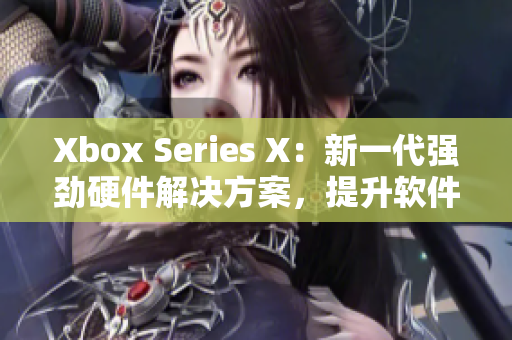 Xbox Series X：新一代强劲硬件解决方案，提升软件性能