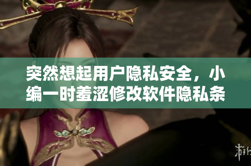 突然想起用户隐私安全，小编一时羞涩修改软件隐私条款