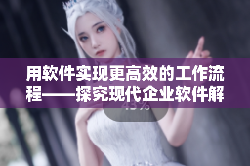 用软件实现更高效的工作流程——探究现代企业软件解决方案