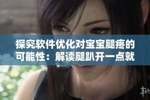 探究软件优化对宝宝腿疼的可能性：解读腿趴开一点就不会疼的原因