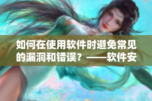 如何在使用软件时避免常见的漏洞和错误？——软件安全小贴士