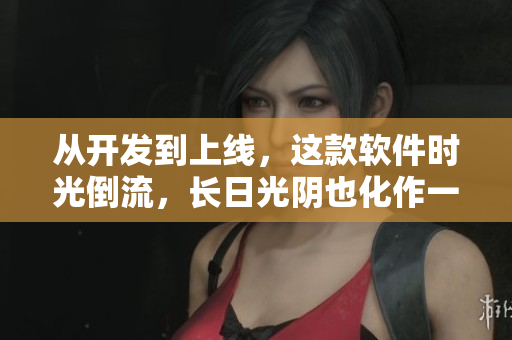 从开发到上线，这款软件时光倒流，长日光阴也化作一瞬间