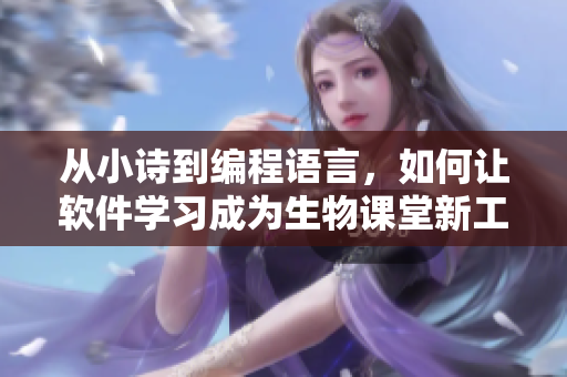 从小诗到编程语言，如何让软件学习成为生物课堂新工具？