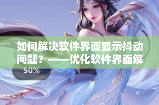如何解决软件界面显示抖动问题？——优化软件界面解决抖动问题
