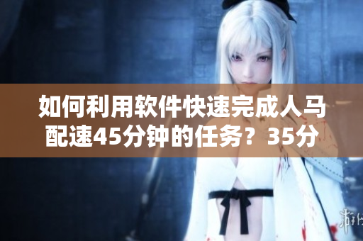 如何利用软件快速完成人马配速45分钟的任务？35分钟速成教程！
