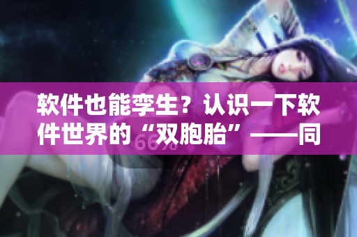 软件也能孪生？认识一下软件世界的“双胞胎”——同构体技术！