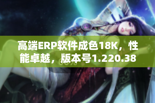 高端ERP软件成色18K，性能卓越，版本号1.220.38