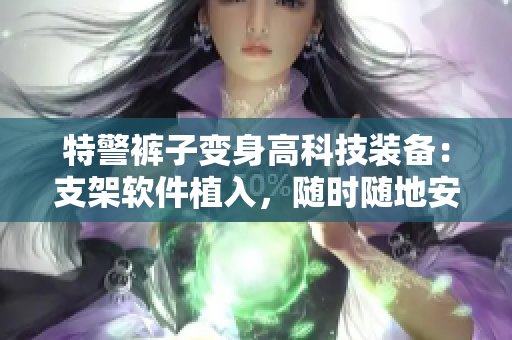 特警裤子变身高科技装备：支架软件植入，随时随地安营扎寨