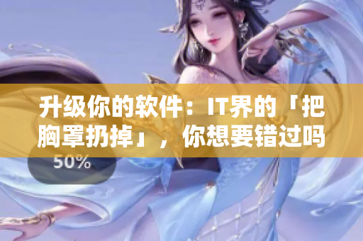 升级你的软件：IT界的「把胸罩扔掉」，你想要错过吗？