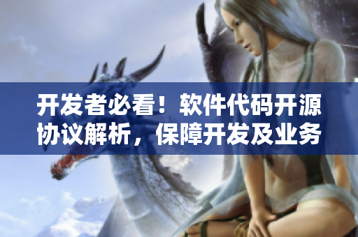 开发者必看！软件代码开源协议解析，保障开发及业务安全