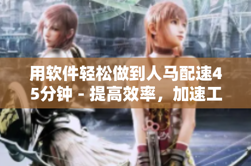用软件轻松做到人马配速45分钟 - 提高效率，加速工作