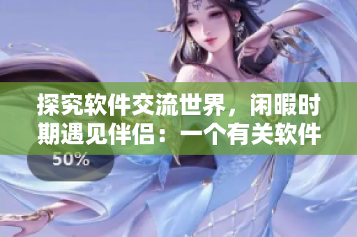 探究软件交流世界，闲暇时期遇见伴侣：一个有关软件交流的互动故事