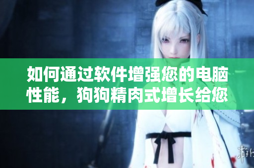 如何通过软件增强您的电脑性能，狗狗精肉式增长给您的灵感