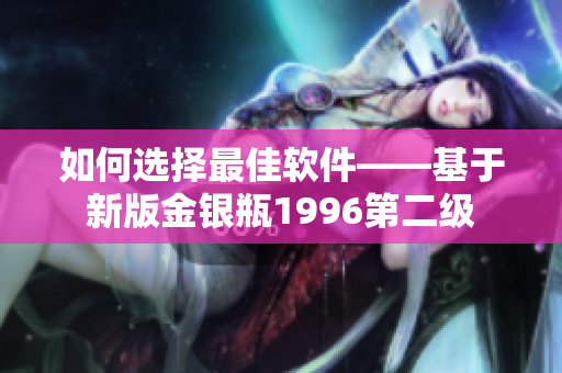如何选择最佳软件——基于新版金银瓶1996第二级