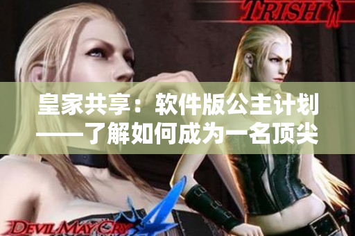 皇家共享：软件版公主计划——了解如何成为一名顶尖编辑的秘诀
