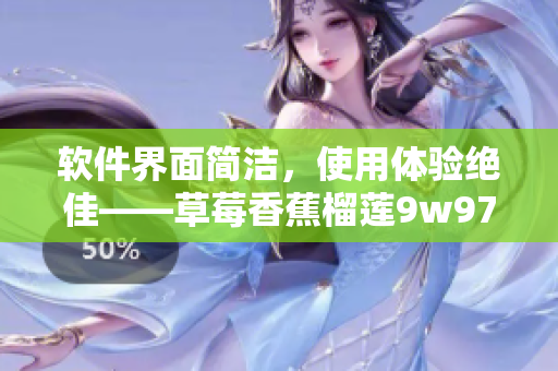 软件界面简洁，使用体验绝佳——草莓香蕉榴莲9w97w乳液软件详细评测