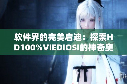 软件界的完美启迪：探索HD100%VIEDIOSI的神奇奥秘