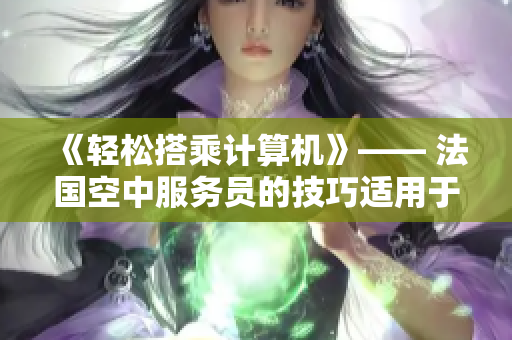 《轻松搭乘计算机》—— 法国空中服务员的技巧适用于软件行业