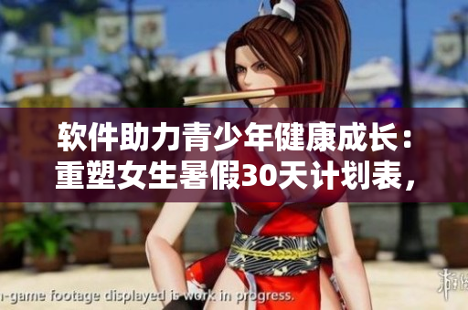 软件助力青少年健康成长：重塑女生暑假30天计划表，拒绝自辱！