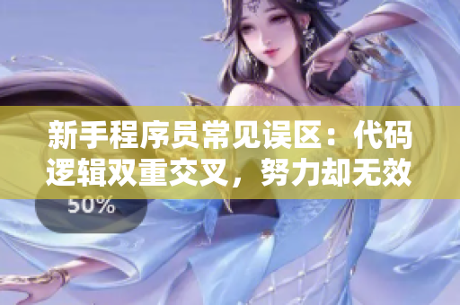 新手程序员常见误区：代码逻辑双重交叉，努力却无效