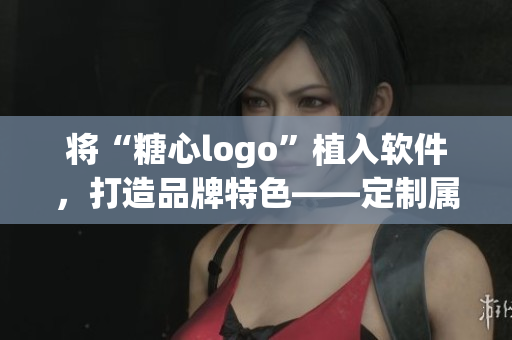将“糖心logo”植入软件，打造品牌特色——定制属于你的软件界面