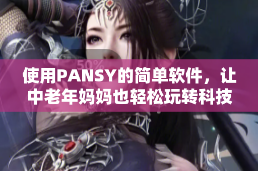 使用PANSY的简单软件，让中老年妈妈也轻松玩转科技世界