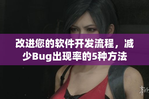 改进您的软件开发流程，减少Bug出现率的5种方法