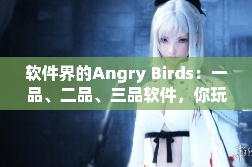 软件界的Angry Birds：一品、二品、三品软件，你玩过几个？