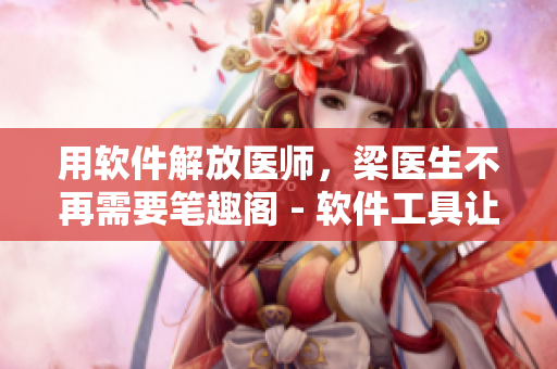 用软件解放医师，梁医生不再需要笔趣阁 - 软件工具让医疗变得更高效