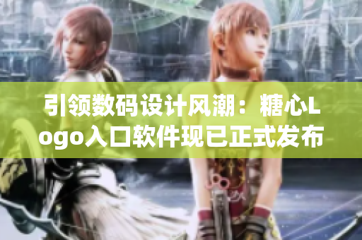 引领数码设计风潮：糖心Logo入口软件现已正式发布
