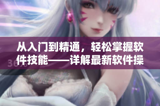 从入门到精通，轻松掌握软件技能——详解最新软件操作指南