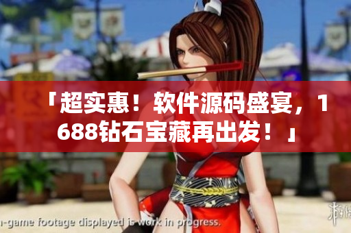 「超实惠！软件源码盛宴，1688钻石宝藏再出发！」