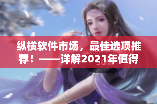 纵横软件市场，最佳选项推荐！——详解2021年值得购买的五款软件