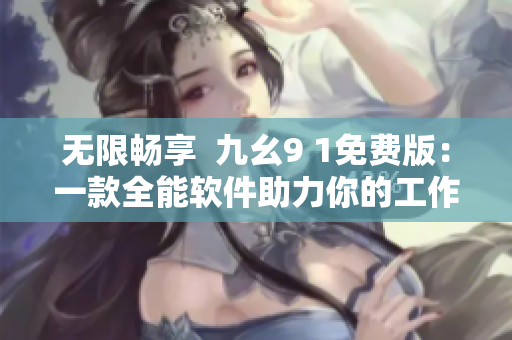 无限畅享  九幺9 1免费版：一款全能软件助力你的工作和娱乐