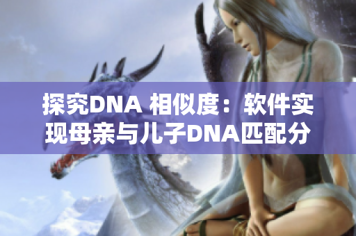 探究DNA 相似度：软件实现母亲与儿子DNA匹配分析
