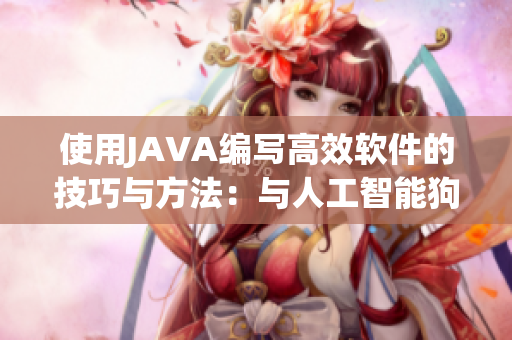 使用JAVA编写高效软件的技巧与方法：与人工智能狗大战的经验分享