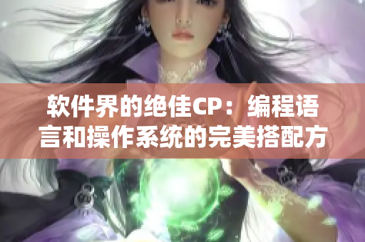 软件界的绝佳CP：编程语言和操作系统的完美搭配方式