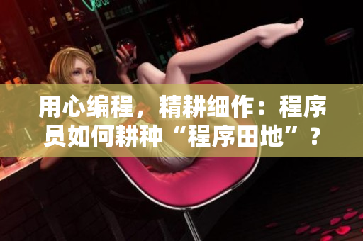 用心编程，精耕细作：程序员如何耕种“程序田地”？