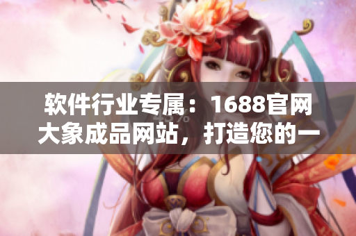 软件行业专属：1688官网大象成品网站，打造您的一站式软件采购平台