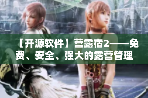【开源软件】营露宿2——免费、安全、强大的露营管理软件
