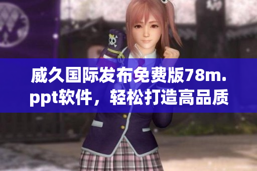 威久国际发布免费版78m.ppt软件，轻松打造高品质演示文稿